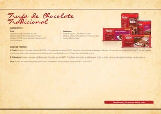 Modo de preparo
Rendimento: 100 porções de 22g cada
ingredientes
1 - Trufa: Derreta o Chocolate ao Leite NESTLÉ e o Chocolate Meio Amargo NESTLÉ conforme instruções da embalagem. Adicione o Creme de Leite Tradicional UHT NESTLÉ e, em seguida,
o conhaque. Misture até homogeneizar completamente. Leve à geladeira por 12 horas. Faça bolinhas e reserve.
2 - Cobertura: Derreta e tempere a Cobertura de Chocolate ao Leite NESTLÉ conforme instruções da embalagem. Cubra as trufas, coloque sobre papel-manteiga e leve para secar.
Dica: Para dar um toque aveludado, passe-as no Chocolate em Pó Solúvel Dois Frades 50% de Cacau NESTLÉ.
Trufa
500g de NESTLÉ Chocolate ao Leite
500g de NESTLÉ Chocolate Meio Amargo
500g de NESTLÉ Creme de Leite Tradicional UHT
50ml conhaque
Cobertura
600g de NESTLÉ Chocolate ao Leite
200g de	NESTLÉ Chocolate em Pó Solúvel Dois
Frades 50% de Cacau
Trufa de Chocolate
Tradicional
 