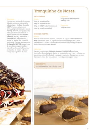 Tronquinho de Nozes
                                   iNgRedieNTeS                        Cobertura
Montagem                           Massa                               500g de NeSTLÉ Chocolate
                                   300g de nozes moídas                Amargo 70%
Coloque um retângulo de massa
folhada em um prato, espalhe       300g de farinha de caju
a Cobertura e Recheio ganache                                          decoração
                                   800g de MOÇA Leite Condensado
NeSTLÉ batida, salpique os                                             100g de nozes
morangos picados e cubra com o     150g de ovos (3 unidades)
Nestilly NeSTLÉ. Coloque o outro
retângulo de massa folhada e
repita as camadas de ganache       MOdO de PRePARO
e Nestilly. Aqueça levemente a     Massa
ganache NeSTLÉ reservada e         Misture bem as nozes moídas, a farinha de caju, o Leite Condensado
banhe as pontas das carolinas      MOÇA e os ovos. Leve ao fogo médio, mexendo sempre até o doce
recheadas. Coloque o que sobrou    desprender da panela. Quando esfriar, modele pequenas porções no
da ganache NeSTLÉ em um cone       formato tronquinhos e reserve.
de papel manteiga e finalize
fazendo arabescos. Esfarele um
                                   Cobertura
pedacinho de massa folhada e
salpique a superfície da torta.    Derreta e tempere o Chocolate Amargo 70% NeSTLÉ conforme
                                   instruções da embalagem. Banhe os tronquinhos um à um e coloque-os
                                   sobre uma superfície forrada com papel manteiga. Coloque um pedaço
                                   de noz em cima dos tronquinhos e leve à geladeira para secar.



                                     ReNdiMeNTO
                                     100 unidades com cerca de 20g cada




                                                                                                        19
                                                                                                         5
 