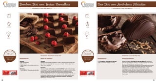 Ovo Diet com Amêndoas Filetadas
INGREDIENTES
• 1kg de NESTLÉ®
Chocolate ao Leite Diet
• 200g de amêndoas filetadas e torradas
MODO DE PREPARO
Derreta e tempere o Chocolate ao Leite Diet NESTLÉ®
conforme as
instruções da embalagem. Distribua o chocolate preparado em 4 formas
de ovo de Páscoa para fazer a primeira camada.
Deixe escorrer o excesso de chocolate das formas, espalhe as amêndoas
antes que a primeira camada de chocolate seque para colar e leve ao
refrigerador com a cavidade voltada para baixo sobre um papel
manteiga para firmar. Retire as formas do refrigerador e despeje o
restante do chocolate para fazer a segunda camada. Deixe escorrer o
excesso e leve ao refrigerador novamente para a secagem final até que
o chocolate se desprenda totalmente. Desenforme. Mantenha em local
fresco e seco.
Rendimento: 2 ovos de 600g cada
S U G E S T Ã O D E V E N D A
DIET
DIET
1 hora
fácil
R$ 26,00
R$ 75,00
DIET
DIET
Bombom Diet com Frutas Vermelhas
INGREDIENTES
Recheio:
• 200g de framboesa
• 200g de mirtilo
• 35g de adoçante em pó próprio para forno 		
e fogão
Bombom:
• 1kg de NESTLE®
Chocolate ao Leite Diet
MODO DE PREPARO
Recheio:
Coloque em uma panela a framboesa, o mirtilo, o adoçante e leve ao fogo baixo
para fazer uma redução até ficar um pouco consistente. Retire do fogo e deixe
esfriar fora da geladeira.
Bombom:
Derreta e tempere o Chocolate ao Leite Diet NESTLÉ®
conforme as instruções
da embalagem. Distribua o chocolate preparado em formas para bombons, deixe
escorrer o excesso de chocolate das formas e leve ao refrigerador com a
cavidade voltada para baixo sobre um papel manteiga para firmar. Retire as
formas do refrigerador e recheie com as frutas cozidas e frias. Despeje o restante
do chocolate temperado para fazer o fechamento e leve ao refrigerador para a
secagem final até que o chocolate se desprenda totalmente. Desenforme.
Mantenha em local fresco e seco.
Rendimento: 40 bombons de 35g cada
S U G E S T Ã O D E V E N D A
DIET
DIET
2 horas
fácil
R$ 1,67
R$ 4,50
DIET
DIET
Bombom especial de Chocolate ao Leite Diet NESTLÉ®
e recheio de frutas vermelhas. Saboroso ovo crocante de Chocolate ao Leite Diet NESTLÉ®
e amêndoas.
30 31
 