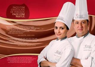 A Marina e o Fernando são Consultores Gastronômicos
Nestlé Professional. Assim como eles, existem muitos outros
espalhados pelo Brasil que vão ajudar você a desenvolver
soluções saborosas e criativas para seu negócio.
Conte sempre com esse time para ser seu parceiro.
“Nesta Páscoa a Nestlé continua suas inovações
trazendo o lançamento dos chocolates: ZERO LACTOSE
E DIET BRANCO. São receitas mais que deliciosas
para você encantar e surpreender,
ainda mais, seus clientes.”
Chef consultora – Marina Guedes
Chef consultor – Fernando Cequinel
“Crio receitas pensando em você, que ama e faz tudo
com chocolate. Explore essa maravilha e aproveite
as receitas mais saborosas que a Nestlé já ofereceu.
Feliz Páscoa e ótimas vendas.”
FAÇO COM
CHOCOLATE
DE VERDADE.
FAÇO COM
NESTLÉ.
 
