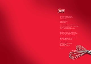 Q u a l s e r á o s e g r e d o
d e u m a r e c e i t a i d e a l ?
O c a r i n h o ?
A p a i x ã o ?
A d e d i c a ç ã o ?
O p r e p a r o ?
S e j a q u a l f o r e s t e s e g r e d o ,
u m a r e c e i t a s ó é p e r f e i t a m e s m o
q u a n d o p r e p a r a d a
c o m o m e l h o r i n g r e d i e n t e .
Aq u i v o c ê e n c o n t r a
m a i s q u e r e c e i t a s s a b o r o s a s ,
e n c o n t r a m a n e i r a s d e l i c i o s a s
d e e n c a n t a r s e u s c l i e n t e s .
A f i n a l , u m a P á s c o a p e r f e i t a
m e r e c e u m c h o c o l a t e
t ã o g o s t o s o q u a n t o .
P á s c o a 2 0 1 3 .
F a ç o c o m c h o c o l a t e
d e v e r d a d e .
F a ç o c o m N e s t l é .
A p r o v e i t e !
 