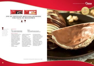Custo
unitário*R$
13,30
sugestãode vendaR$
65,00
• Prepare inicialmente o recheio,
colocando no processador
a macadâmia fria juntamente
com o chocolate marfim
e bata até formar uma pasta,
retire a mistura, acondicione
espalhado em um recipiente
semelhante à bandeja e leve
à geladeira para firmar.
• Derreta e tempere
o chocolate marfim seguindo
as instruções da embalagem.
Divida em 2 recipientes
e reserve.
• Derreta e tempere
as 300g de chocolate amargo
seguindo as instruções
da embalagem.
Escorra somente a metade
do volume sobre um
dos recipientes de chocolate
marfim reservado e despeje
em 4 fôrmas de ovo de Páscoa
para fazer a primeira camada.
Repita a mesma operação com
a outra metade de chocolate
amargo sobre a segunda parte
de chocolate marfim e coloque
em mais 4 fôrmas.
• Deixe escorrer o excesso
de chocolate das fôrmas,
leve à geladeira para firmar
a primeira camada. Acondicione
o recheio no interior das fôrmas
deixando um espaço de 1cm
na borda para que se faça
um bom fechamento.
• Despeje o restante
do chocolate nas fôrmas para
fazer o fechamento. Retire algum
excesso se houver e leve
à geladeira para a secagem final.
• Desenforme e mantenha
em local fresco e seco.
modo de preparo
Ovo
• 1,8kg de NESTLÉ Chocolate Marfim
• 300g de NESTLÉ Chocolate Amargo
Recheio
• 600g de macadâmia sem sal torradas
• 200g de NESTLÉ Chocolate Marfim picado
ingredientesDicas do Chef:
cuidado para não
movimentar demais
a mistura. Você quer
um efeito mesclado,
não marmorizado,
por isso é importante
fazer por etapas.
6 7
Fácil
R e n d i m e n to : 4 ovo s d e 7 5 0 g c a da
OVO DE CHOCOLATE MESCLADO RECHEADO
COM PASTA DE MACAD Â MIA
Receitas com chocolate de verdade
1 Hora e Meia
* Custo médio Brasil. Os valores podem sofrer alteração de acordo com a região.
 