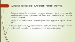 Авлагын үнэ цэнийн бууралтын гарзын бүртгэл;
Компани өнөөгийн мэдээлэлд үндэслэн авлагын үндсэн дүн, хүүгийн
төлбөр цуглуулагдахгүй магадлалтай болох үед зээлийн авлагын үнэ цэнэ
буурсан гэж үзнэ.
Авлагын үнэ цэнэ буурсан гэж үзвэл үнэ цэнийн бууралтын гарзыг хэмжих
ёстой.
Үндсэн дүн болон хүүгийн төлбөрийн нийт дүн болон ирээдүйн мөнгөн
гүйлгээний өнөөгийн үнэ цэнийн зөрүүгээр тодорхойлогдоно.
 