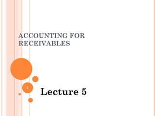ACCOUNTING FOR RECEIVABLES Lecture 5 