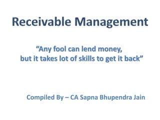 “Any fool can lend money,
but it takes lot of skills to get it back”
Compiled By – CA Sapna Bhupendra Jain
 