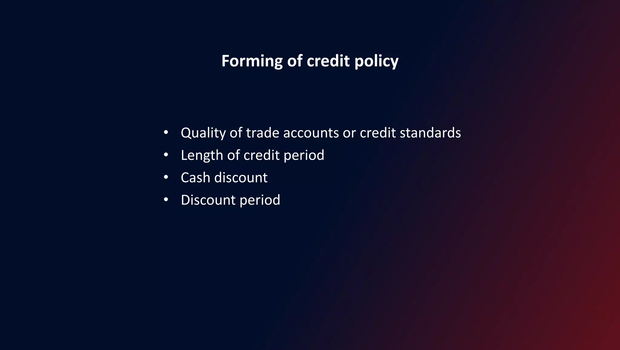 Forming of credit policy
• Quality of trade accounts or credit standards
• Length of credit period
• Cash discount
• Discount period
 