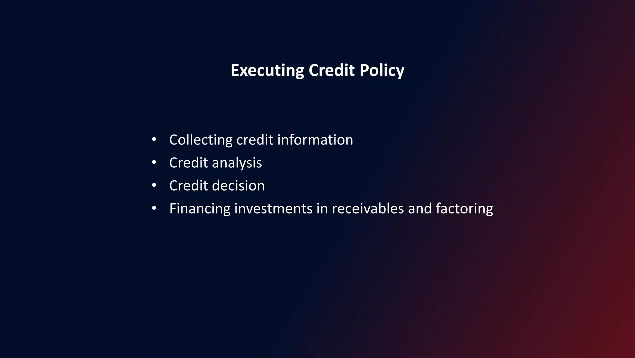 Executing Credit Policy
• Collecting credit information
• Credit analysis
• Credit decision
• Financing investments in receivables and factoring
 