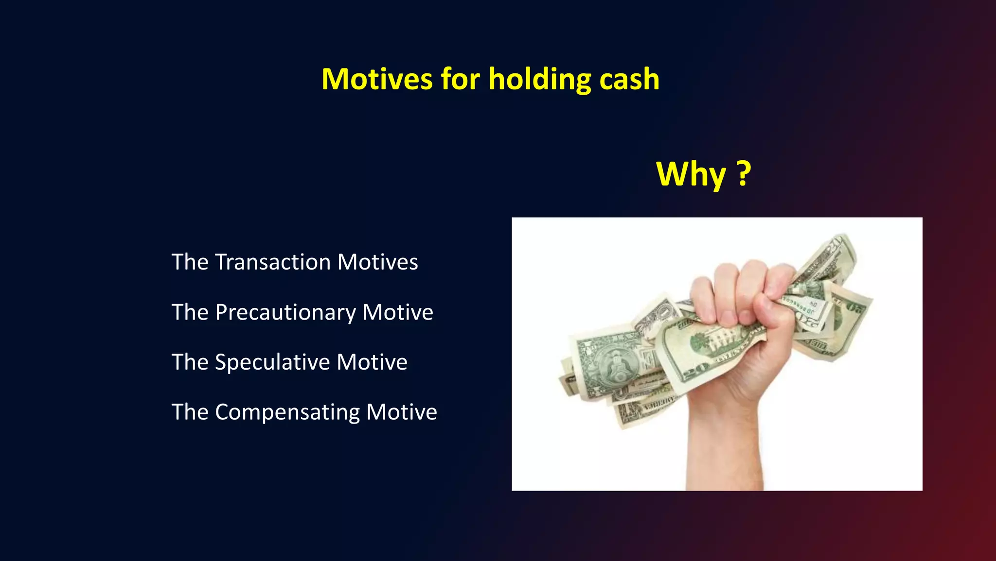 Motives for holding cash
The Transaction Motives
The Precautionary Motive
The Speculative Motive
The Compensating Motive
Why ?
 