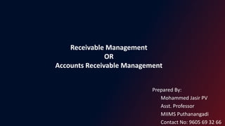 Receivable Management
OR
Accounts Receivable Management
Prepared By:
Mohammed Jasir PV
Asst. Professor
MIIMS Puthanangadi
Contact No: 9605 69 32 66
 