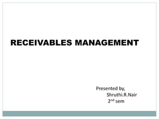 RECEIVABLES MANAGEMENT
Presented by,
Shruthi.R.Nair
2nd sem
 