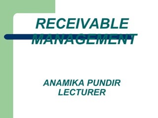 RECEIVABLE  MANAGEMENT ANAMIKA PUNDIR LECTURER 