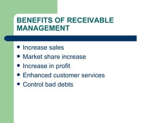 BENEFITS OF RECEIVABLE MANAGEMENT Increase sales Market share increase Increase in profit Enhanced customer services Control bad debts 