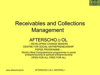 Receivables and Collections Management  AFTERSCHO☺OL   –  DEVELOPING CHANGE MAKERS  CENTRE FOR SOCIAL ENTREPRENEURSHIP  PGPSE PROGRAMME –  World’s Most Comprehensive programmes in social entrepreneurship & spiritual entrepreneurship OPEN FOR ALL FREE FOR ALL 