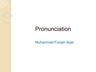 Pronunciation
Muhammad Furqan Ilyas
 