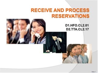 RECEIVE AND PROCESS
RESERVATIONS
D1.HFO.CL2.01
D2.TTA.CL2.17
Slide 1
 