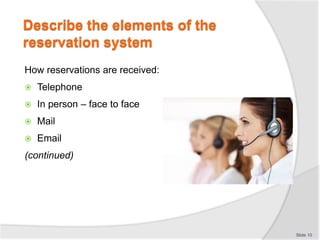 How reservations are received:
 Telephone
 In person – face to face
 Mail
 Email
(continued)
Slide 10
Describe the ele...