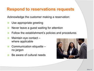 Respond to reservations requests
Acknowledge the customer making a reservation:
 Use appropriate greeting
 Never leave a...