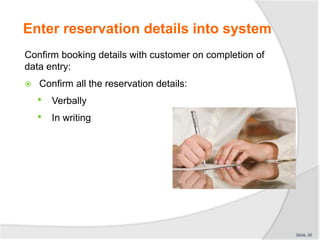 Confirm booking details with customer on completion of
data entry:
 Confirm all the reservation details:
• Verbally
• In ...