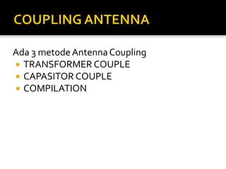 Ada 3 metodeAntennaCoupling
 TRANSFORMER COUPLE
 CAPASITOR COUPLE
 COMPILATION
 