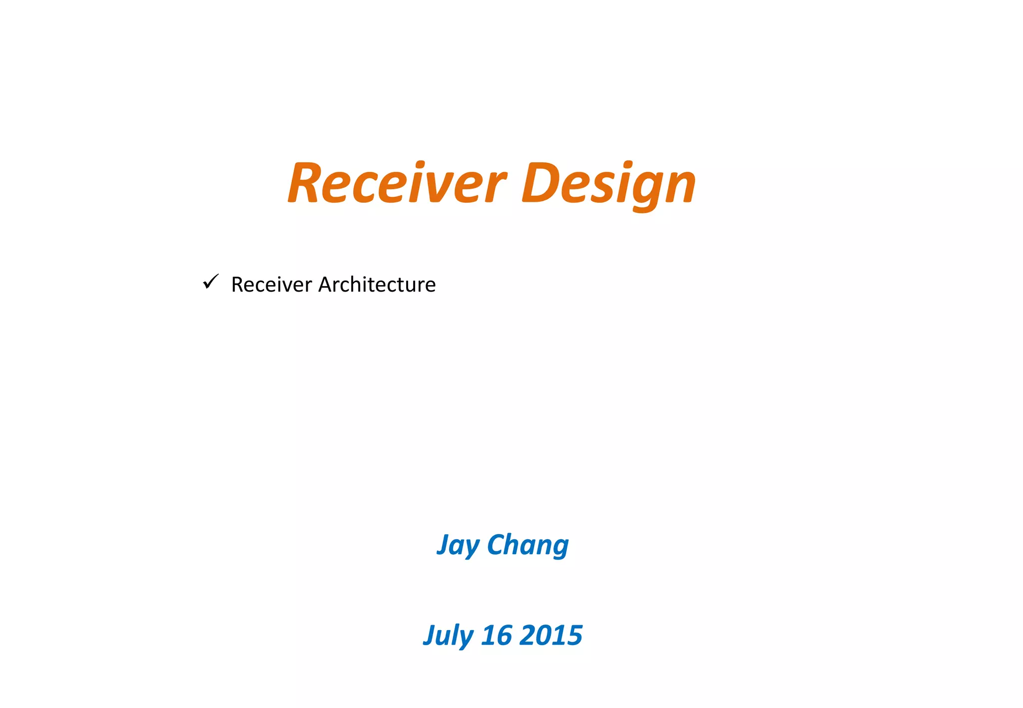  Receiver Architecture
Receiver Design
Jay Chang
July 16 2015
 