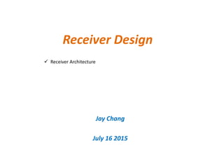  Receiver Architecture
Receiver Design
Jay Chang
July 16 2015
 