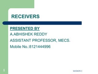 RECEIVERS
PRESENTED BY
A.ABHISHEK REDDY
ASSISTANT PROFESSOR, MECS.
Mobile No.:8121444996
1 SESSION 2
 