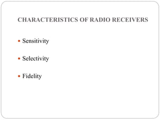 CHARACTERISTICS OF RADIO RECEIVERS
 Sensitivity
 Selectivity
 Fidelity
 