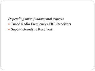 Depending upon fundamental aspects
 Tuned Radio Frequency (TRF)Receivers
 Super-heterodyne Receivers
 