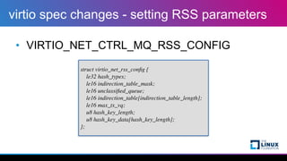virtio spec changes - setting RSS parameters
• VIRTIO_NET_CTRL_MQ_RSS_CONFIG
struct virtio_net_rss_con
fi
g
{

le32 hash_t...