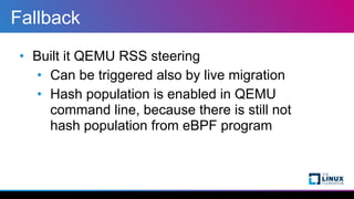 Fallback
• Built it QEMU RSS steering


• Can be triggered also by live migration


• Hash population is enabled in QEMU
c...