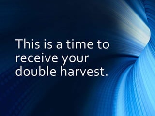 This is a time to
receive your
double harvest.
 