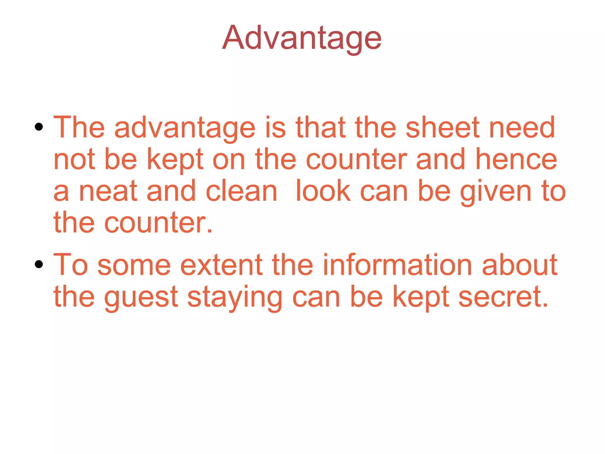 Advantage The advantage is that the sheet need not be kept on the counter and hence a neat and clean  look can be given to the counter. To some extent the information about the guest staying can be kept secret. 