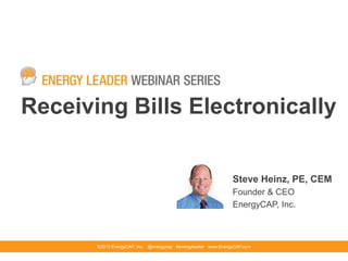 Receiving Bills Electronically
©2013 EnergyCAP, Inc. @energycap #energyleader www.EnergyCAP.com
Steve Heinz, PE, CEM
Founder & CEO
EnergyCAP, Inc.
 