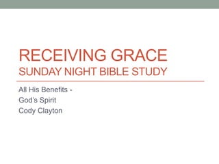 RECEIVING GRACE
SUNDAY NIGHT BIBLE STUDY
All His Benefits -
God’s Spirit
Cody Clayton
 