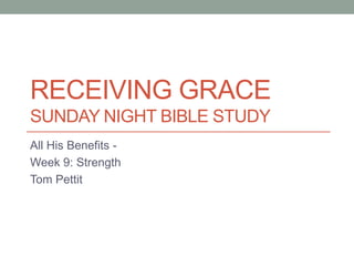 RECEIVING GRACE
SUNDAY NIGHT BIBLE STUDY
All His Benefits -
Week 9: Strength
Tom Pettit
 