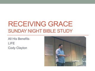RECEIVING GRACE
SUNDAY NIGHT BIBLE STUDY
All His Benefits
LIFE
Cody Clayton
 