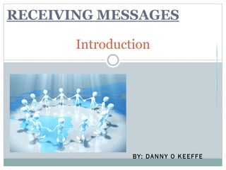 BY: DANNY O KEEFFE
Introduction
RECEIVING MESSAGES
 
