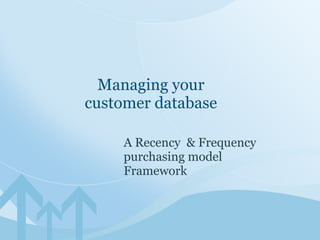 A Recency  & Frequency  purchasing model Framework Managing your customer database 