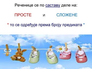 Реченице се по саставу деле на:
ПРОСТЕ И СЛОЖЕНЕ
* то се одређује према броју предиката *
 