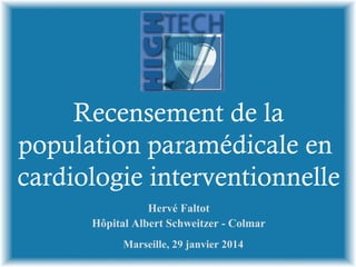 Recensement de la
population paramédicale en
cardiologie interventionnelle
Hervé Faltot
Hôpital Albert Schweitzer - Colmar
Marseille, 29 janvier 2014

 