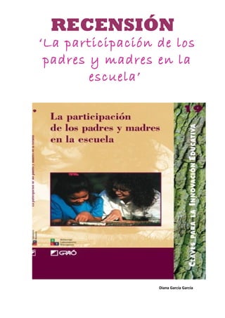 RECENSIÓN
‘La participación de los
 padres y madres en la
        escuela’




                  Diana García García
 
