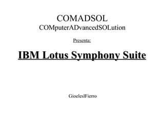 COMADSOL COMputerADvancedSOLution Presenta: IBM Lotus Symphony Suite GioeleslFierro 