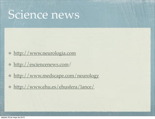 Science news

             http://www.neurologia.com

             http://esciencenews.com/

             http://www.medscape.com/neurology

             http://www.ehu.es/ehusfera/lance/




sábado 29 de mayo de 2010
 