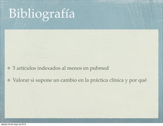 Bibliografía



           5 artículos indexados al menos en pubmed

           Valorar si supone un cambio en la práctica clínica y por qué




sábado 29 de mayo de 2010
 