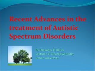 Recent Advances in the
treatment of Autistic
Spectrum Disorders

 