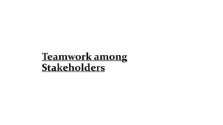 Teamwork among
Stakeholders
 