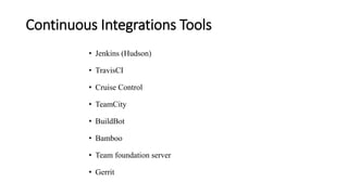 Continuous Integrations Tools
• Jenkins (Hudson)
• TravisCI
• Cruise Control
• TeamCity
• BuildBot
• Bamboo
• Team foundation server
• Gerrit
 