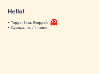 Hello!
• Teppei Sato, @teppeis
• Cybozu, Inc. / kintone
 