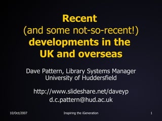 Recent  (and some not-so-recent!)  developments in the  UK and overseas Dave Pattern, Library Systems Manager University of Huddersfield http://www.slideshare.net/daveyp [email_address] 