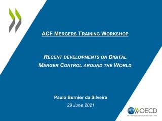Paulo Burnier da Silveira
29 June 2021
ACF MERGERS TRAINING WORKSHOP
RECENT DEVELOPMENTS ON DIGITAL
MERGER CONTROL AROUND THE WORLD
 